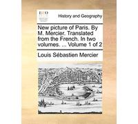 New Picture of Paris. by M. Mercier. Translated from the French. in Two Volumes. ... Volume 1 of 2