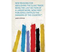 New Reasons for Abolishing the Slave Trade: Being the Last Section of a Larger Work, Now First Published, Entitled the Dangers of the Country.""
