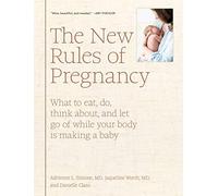 New Rules of Pregnancy, The: What to Eat, Do, Think About, and Let Go Of While Your Body Is Making a Baby