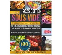 New Sous Vide For Beginners Cookbook 2025 Edition: The Essential Guide to Effortless Sous Vide Cooking with 100+ Foolproof Recipes for Women Focused on Health, Flavor & Simplicity