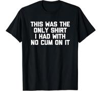 New! This was The Only Shirt I Had with No Cum On It - Funny Sex T-Shirt