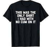 New! This was The Only Shirt I Had with No Cum On It - Funny Sex T-Shirt Black