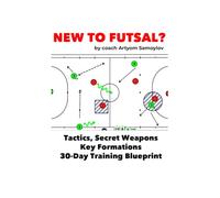 New To Futsal?: Master Tactics, Secret Weapons, Key Formations and 30-Day Training Blueprint.