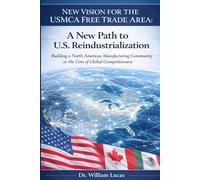 New Vision for the USMCA Free Trade Area: A New Path to U.S. Reindustrialization - Building a North American Manufacturing Community as the Core of ... (New Strategic of US and EU Series)