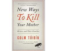 New Ways to Kill Your Mother: Writers and Their Families by Toibin, Colm ( 2013 )