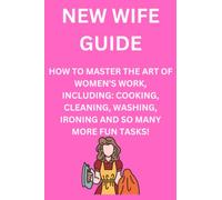 NEW WIFE GUIDE HOW TO MASTER THE ART OF WOMEN'S WORK, INCLUDING: COOKING, CLEANING, WASHING, IRONING AND SO MANY MORE FUN TASKS!: Fake Notebook ... Notebook With Joke Cover. 120 lined pages.