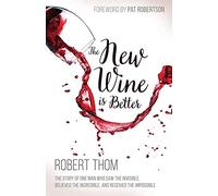 New Wine is Better, The: The Story of One Man Who Saw the Invisible, Believed the Incredible, and Recieved the Impossible