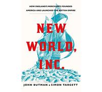 New World, Inc.: How England's Merchants Founded America and Launched the British Empire