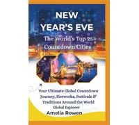 NEW YEAR'S EVE The World's Top 25 Countdown Cities: Your Ultimate Global Countdown Journey, Fireworks, Festivals & Traditions Around the World