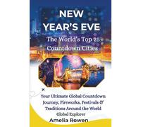 NEW YEAR'S EVE The World's Top 25 Countdown Cities: Your Ultimate Global Countdown Journey, Fireworks, Festivals & Traditions Around the World