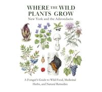 New York and the Adirondacks: A Forager’s Guide to Wild Food, Medicinal Herbs, and Natural Remedies (Where the Wild Plants Grow: Illustrated Foraging Guides)