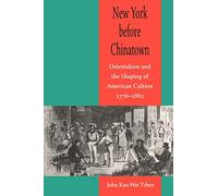New York before Chinatown: Orientalism and the Shaping of American Culture, 1776-1882