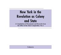 New York in the Revolution as colony and state: a compilation of documents and records from the Office of the State Comptroller.VOL. I.