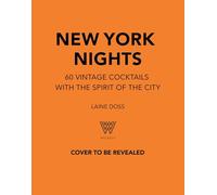 New York Nights: 60 Iconic Cocktails from the City that Never Sleeps