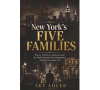 New York’s Five Families: Power, Territory, Betrayal and the Mafia System That Dominated America’s Largest City: Power and Legacy (Criminal Empires Through History)