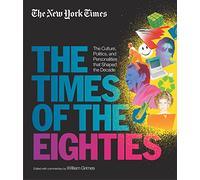 New York Times: The Times Of The Eighties: The Culture, Politics, and Personalities that Shaped the Decade