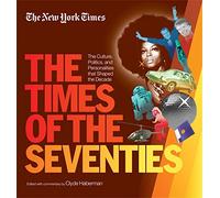 New York Times The Times Of The Seventies: The Culture, Politics, and Personalities that Shaped the Decade