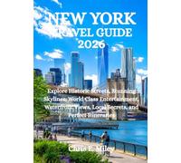 NEW YORK TRAVEL GUIDE 2026: Explore Historic Streets, Stunning Skylines, World Class Entertainment, Waterfront Views, Local Secrets, and Perfect Itineraries