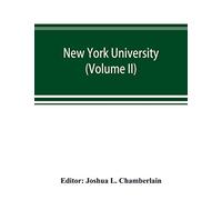 New York university; its history, influence, equipment and characteristics, with biographical sketches and portraits of founders, benefactors, officers and alumni (Volume II)