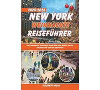 New York Weihnachts Reiseführer 2025-2026: Eine zauberhafte Winterreise durch New Yorks Märkte, Kultur, Kulinarik und festliche Höhepunkte