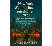 New York Weihnachtsreiseführer 2025: Festliche Märkte, Eislaufabenteuer, Weihnachtsbeleuchtung und Insidertipps für einen unvergesslichen Winter in der Stadt