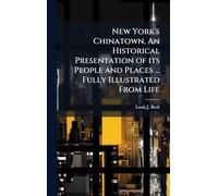 New York's Chinatown. An Historical Presentation of its People and Places ... Fully Illustrated From Life