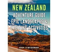 New Zealand Adventure Guide: Epic Landscapes & Exciting Activities: Embark on a Thrilling Expedition in New Zealand's Majestic Terrain: A Comprehensive Guide to Breathtaking Adventures
