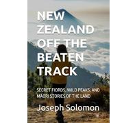 NEW ZEALAND OFF THE BEATEN TRACK: SECRET FIORDS, WILD PEAKS, AND MĀORI STORIES OF THE LAND