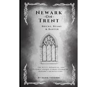 Newark On Trent - Bricks, Beams & Banter: The witty, whimsical, and utterly unique stories etched in Newark's architecture. (Newark On Trent - The History and The Buldings)