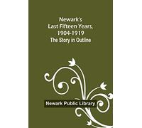 Newark's Last Fifteen Years, 1904-1919. The Story in Outline