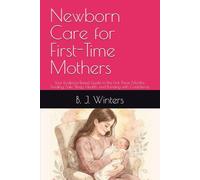 Newborn Care for First-Time Mothers: Your Evidence-Based Guide to the First Three Months: Feeding, Safe Sleep, Health, and Bonding with Confidence