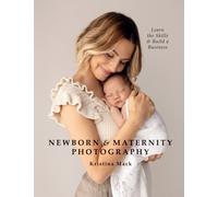 Newborn & Maternity Photography : Learn the Skills and Build a Business