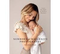 Newborn & Maternity Photography : Learn the Skills and Build a Business
