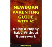 Newborn Parenting Guide With AI: Raise a Happy Baby Without Guesswork (The Smart Parent Series)