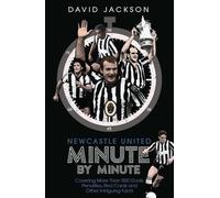 Newcastle United Minute by Minute: Covering More Than 500 Goals, Penalties, Red Cards and Other Intriguing Facts: The Magpies' Most Historic Moments