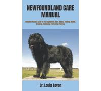 NEWFOUNDLAND CARE MANUAL: Complete Owners Guide On The Acquisition, Care, Raising, Feeding, Health, Breeding, Socializing And Loving Your Dog