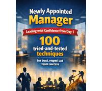 Newly Appointed Manager: Leading with Confidence from Day 1: 100 tried-and-tested techniques for trust, respect and team success