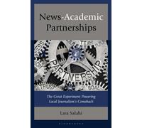 News-Academic Partnerships : The Great Experiment Powering Local Journalism's Comeback