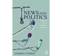 News and Politics: The Rise of Live and Interpretive Journalism (Communication and Society)