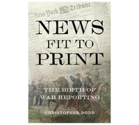 News Fit To Print : The Birth Of War Reporting