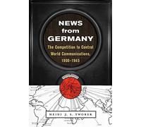 News from Germany: The Competition to Control World Communications, 1900-1945