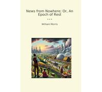 News from Nowhere; Or, An Epoch of Rest (Classic Books)