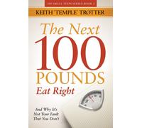 Next 100 Pounds : Eat Right And Why It's Not Your Fault That You Don't