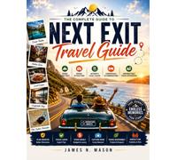 NEXT EXIT TRAVEL GUIDE: THE COMPLETE GUIDE TO SCENIC ROAD TRIPS, HIDDEN ATTRACTIONS, AUTHENTICLOCAL CUISINE , COMFORTABLE ACCOMMODATIONS,AND UNFORGETTABLE EXPERIENCES