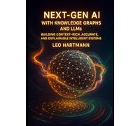 NEXT- GEN AI WITH KNOWLEDGE GRAPHS AND LLMs: BUILDING CONTEXT RICH, ACCURATE, AND EXPLAINABLE INTELLIGENT SYSTEMS