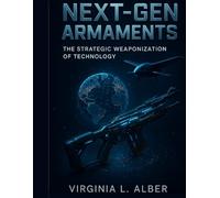 Next-Gen Armaments: The Strategic Weaponization of Technology: 5 (Advanced Engineering Methods and Reference)