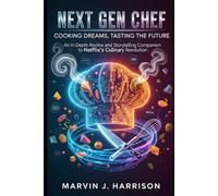 Next Gen Chef: Cooking Dreams, Tasting the Future: An In-Depth Review and Storytelling Companion to Netflix’s Culinary Revolution