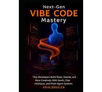 Next-Gen Vibe Code Mastery: How Developers Build Faster, Smarter, and More Creatively With GenAI, Chat Interfaces, and Multi-Agent Systems (The Vibe Coding Revolution Series)
