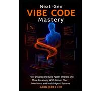 Next-Gen Vibe Code Mastery: How Developers Build Faster, Smarter, and More Creatively With GenAI, Chat Interfaces, and Multi-Agent Systems: 2 (The Vibe Coding Revolution Series)