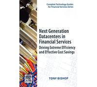 Next Generation Datacenters in Financial Services: Driving Extreme Efficiency and Effective Cost Savings (Complete Technology Guides for Financial Services)
